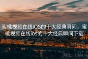 蜜桃视频在线IOS的十大经典瞬间，蜜桃视频在线ios的十大经典瞬间下载