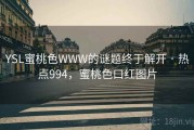 YSL蜜桃色WWW的谜题终于解开 · 热点994，蜜桃色口红图片
