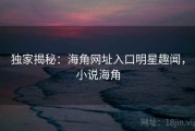 独家揭秘:海角网址入口明星趣闻,小说海角 独家揭秘:海角网址入口明星趣闻,小说海角