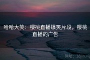 哈哈大笑：樱桃直播爆笑片段，樱桃直播的广告