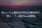 晚上一个人看的APP相关的趣味排行,晚上一个人看的app破解版 晚上一个人看的APP相关的趣味排行,晚上一个人看的app破解版