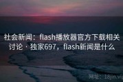 社会新闻:flash播放器官方下载相关讨论 · 独家697,flash新闻是什么 社会新闻:flash播放器官方下载相关讨论 · 独家697,flash新闻是什么
