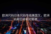欧洲尺码日本尺码专线美国又，欧洲码和日本码对照表
