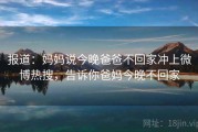 报道：妈妈说今晚爸爸不回家冲上微博热搜，告诉你爸妈今晚不回家