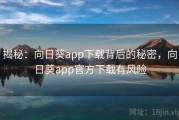 揭秘：向日葵app下载背后的秘密，向日葵app官方下载有风险