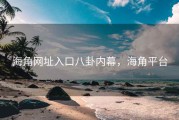 海角网址入口八卦内幕，海角平台