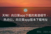 天呐!向日葵app下载的离谱细节 · 热点61,向日葵app版本下载地址 天呐!向日葵app下载的离谱细节 · 热点61,向日葵app版本下载地址