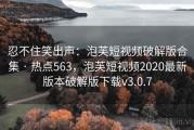 忍不住笑出声：泡芙短视频破解版合集 · 热点563，泡芙短视频2020最新版本破解版下载v3.0.7