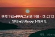 快喵下载APP再次刷新下限 · 热点762，快喵完美版app下载网址