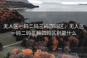 无人区一码二码三码四码区，无人区一码二码三码四码区别是什么