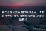 青柠直播免费观看的趣味盘点，青柠直播大全_青柠直播在线观看-高清完整视频