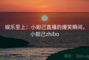 娱乐至上:小妲己直播的爆笑瞬间,小妲己zhibo 娱乐至上:小妲己直播的爆笑瞬间,小妲己zhibo