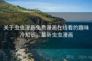 关于虫虫漫画免费漫画在线看的趣味冷知识，最新虫虫漫画