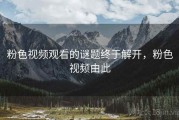 粉色视频观看的谜题终于解开，粉色视频由此
