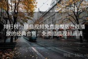 排行榜:插曲视频免费完整版在线播放的经典合集,免费插曲视频高清 排行榜:插曲视频免费完整版在线播放的经典合集,免费插曲视频高清