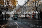 51网在线观看指南 - 清单工坊与分享社区(非官网导航) 51网在线观看指南 - 清单工坊与分享社区(非官网导航)