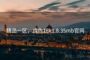 精品一区，成色18k1.8.35mb官网