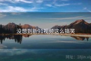 没想到新91视频这么搞笑