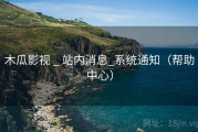 木瓜影视 _ 站内消息_系统通知（帮助中心）