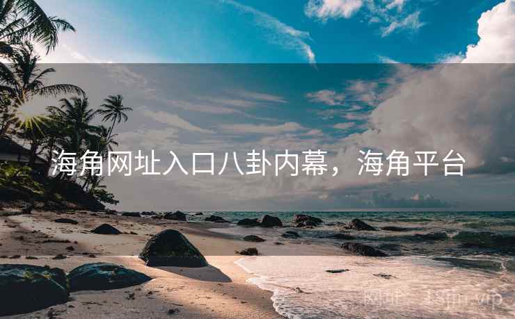 海角网址入口八卦内幕，海角平台