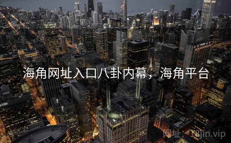 海角网址入口八卦内幕，海角平台