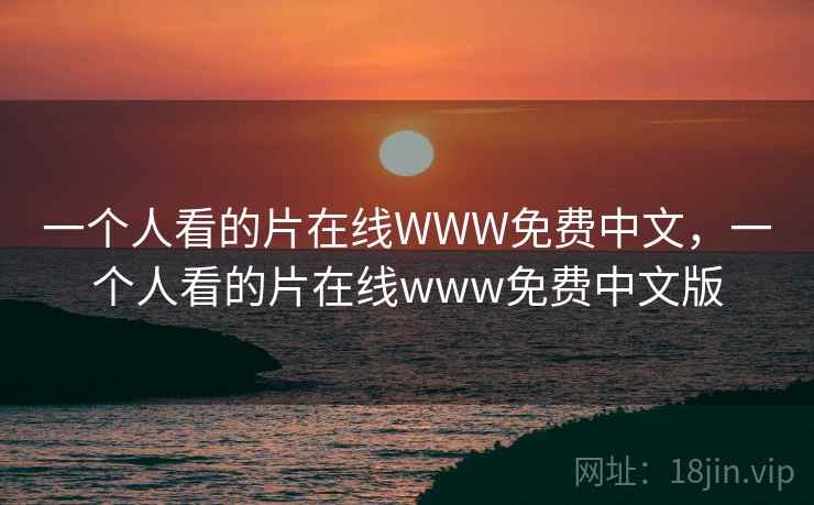 一个人看的片在线WWW免费中文，一个人看的片在线www免费中文版