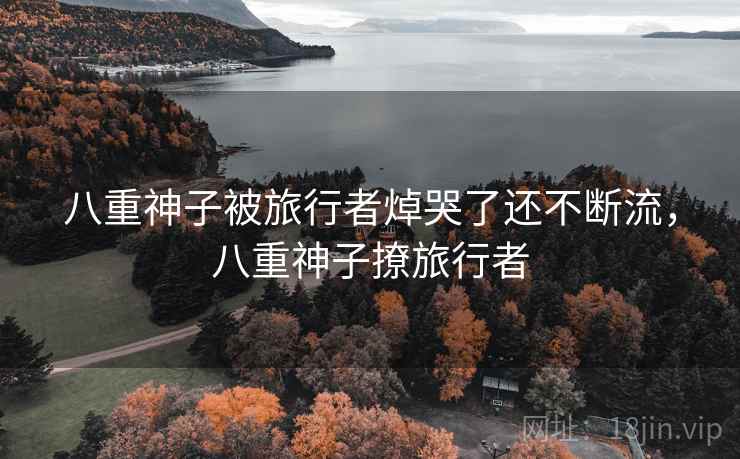 八重神子被旅行者焯哭了还不断流，八重神子撩旅行者