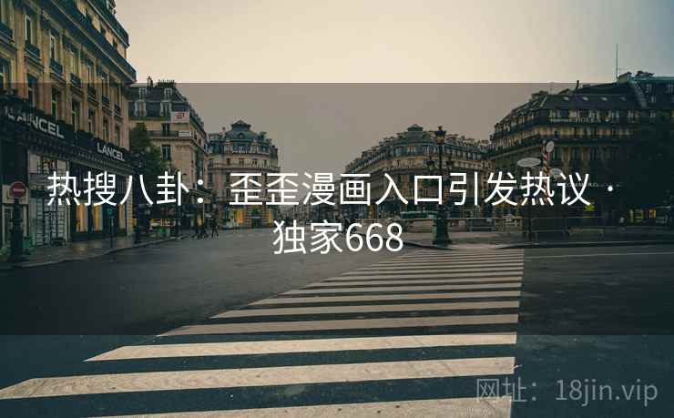 热搜八卦：歪歪漫画入口引发热议 · 独家668