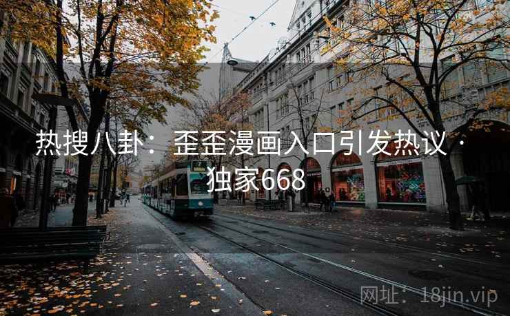 热搜八卦：歪歪漫画入口引发热议 · 独家668