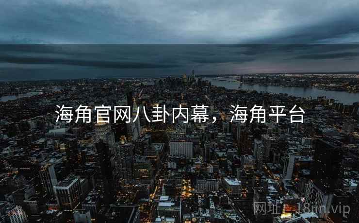 海角官网八卦内幕，海角平台