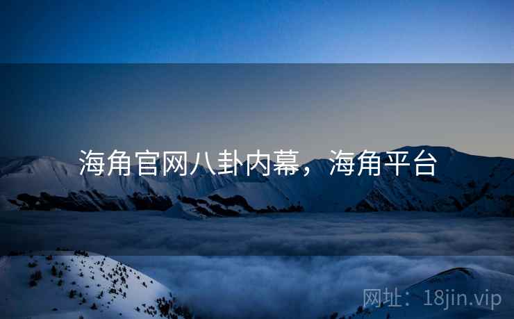 海角官网八卦内幕，海角平台