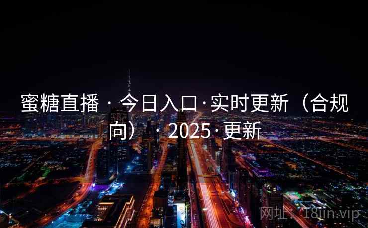 蜜糖直播 · 今日入口·实时更新（合规向） · 2025·更新