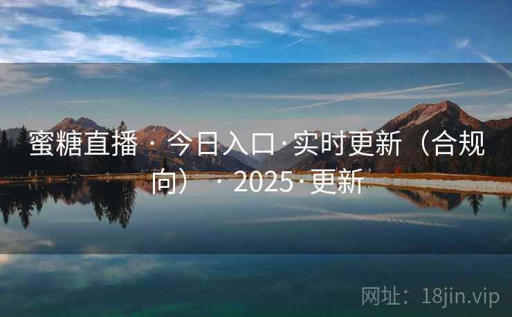 蜜糖直播 · 今日入口·实时更新（合规向） · 2025·更新
