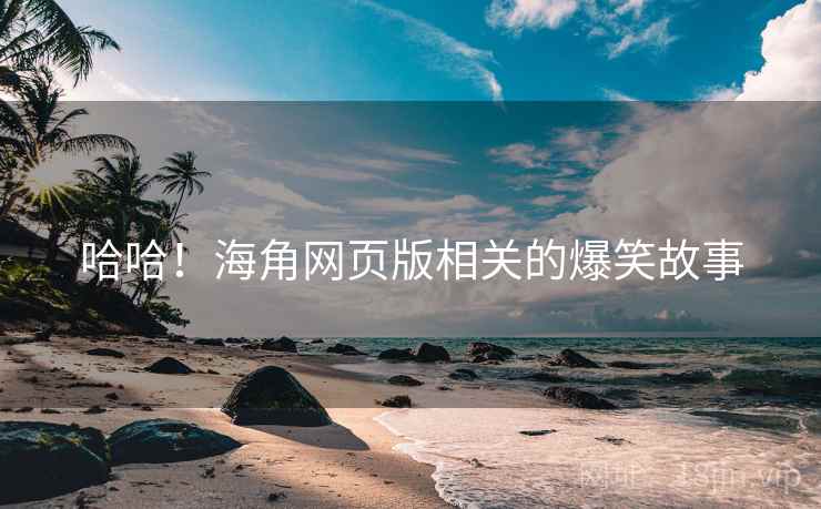 哈哈！海角网页版相关的爆笑故事