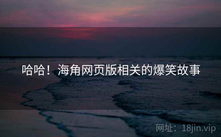 哈哈！海角网页版相关的爆笑故事