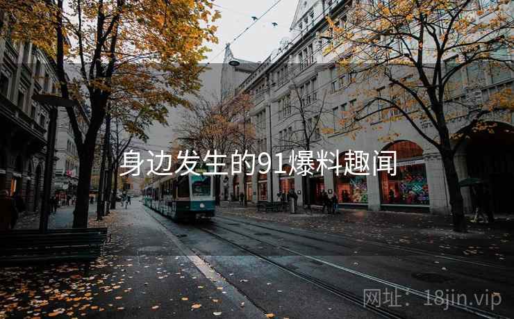 身边发生的91爆料趣闻