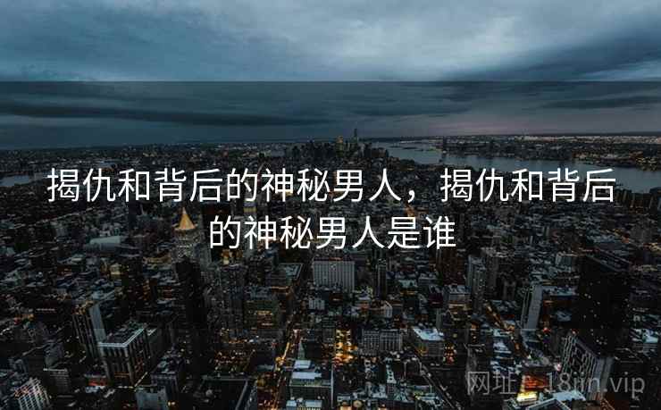 揭仇和背后的神秘男人，揭仇和背后的神秘男人是谁