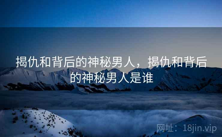 揭仇和背后的神秘男人，揭仇和背后的神秘男人是谁