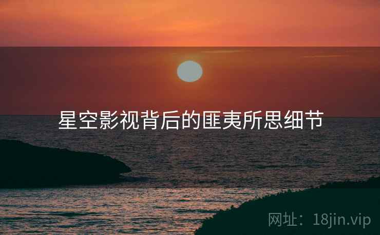 星空影视背后的匪夷所思细节