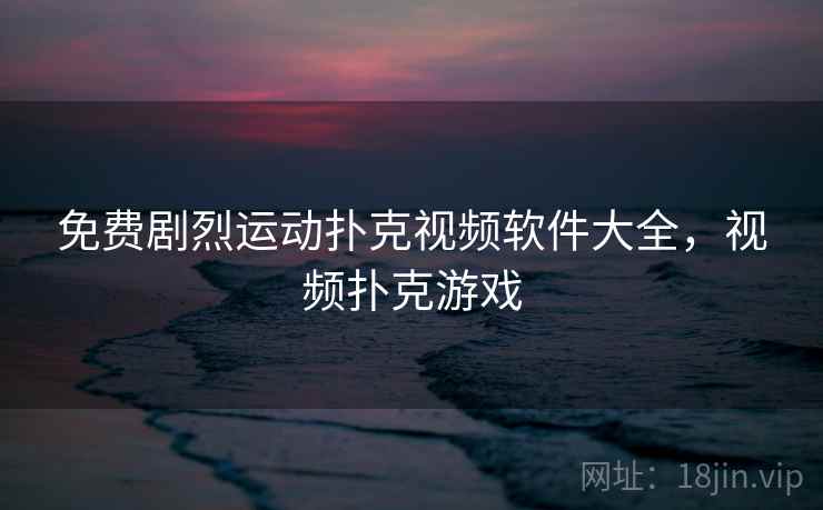 免费剧烈运动扑克视频软件大全，视频扑克游戏