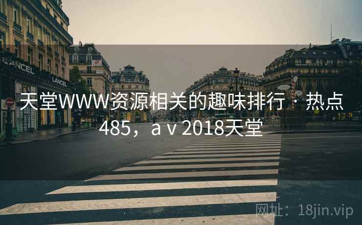天堂WWW资源相关的趣味排行 · 热点485，aⅴ2018天堂