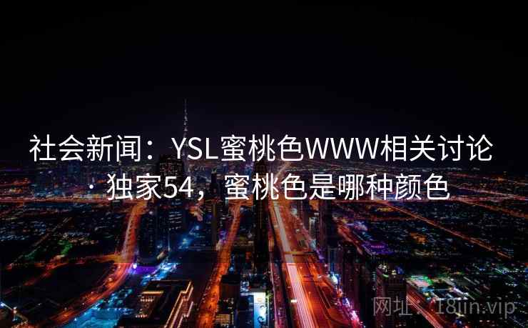 社会新闻：YSL蜜桃色WWW相关讨论 · 独家54，蜜桃色是哪种颜色