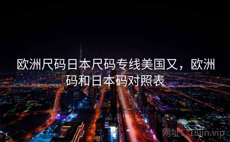 欧洲尺码日本尺码专线美国又，欧洲码和日本码对照表