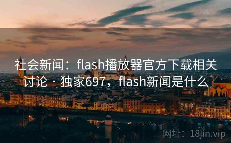 社会新闻:flash播放器官方下载相关讨论 · 独家697,flash新闻是什么 社会新闻:flash播放器官方下载相关讨论 · 独家697,flash新闻是什么