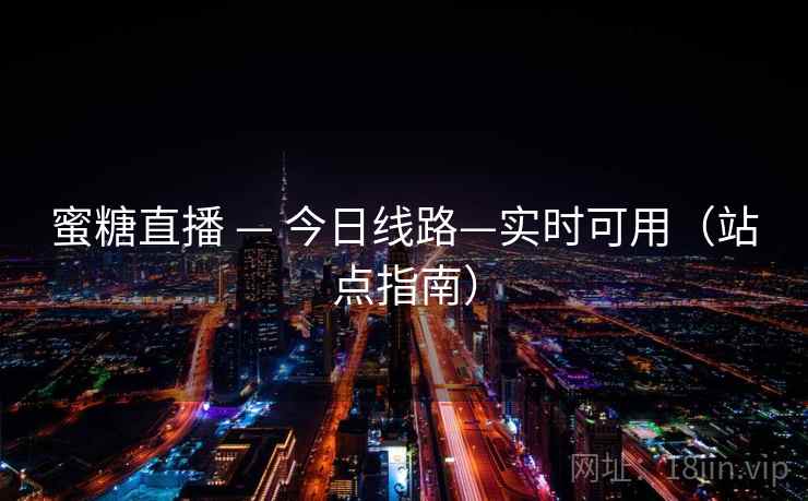 蜜糖直播 — 今日线路—实时可用(站点指南) 蜜糖直播 — 今日线路—实时可用(站点指南)