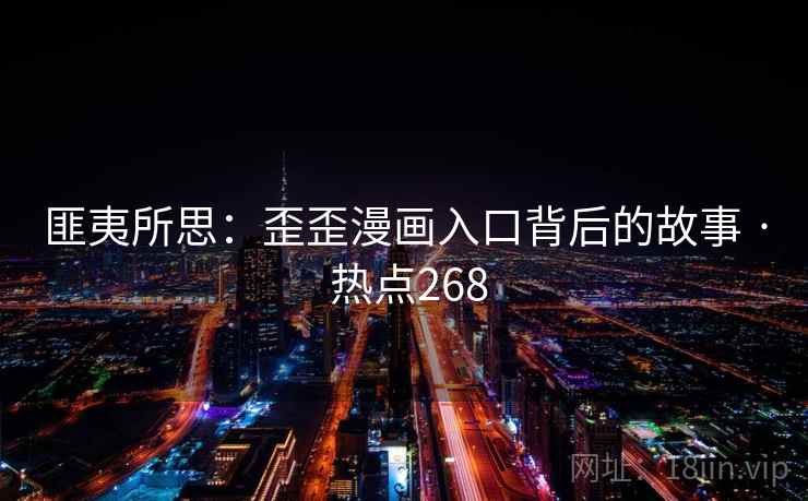 匪夷所思:歪歪漫画入口背后的故事 · 热点268 匪夷所思:歪歪漫画入口背后的故事 · 热点268