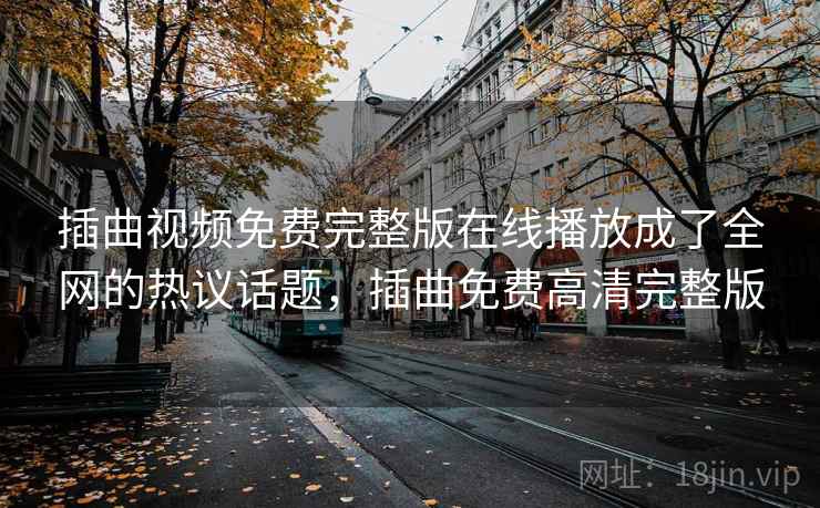 插曲视频免费完整版在线播放成了全网的热议话题,插曲免费高清完整版 插曲视频免费完整版在线播放成了全网的热议话题,插曲免费高清完整版