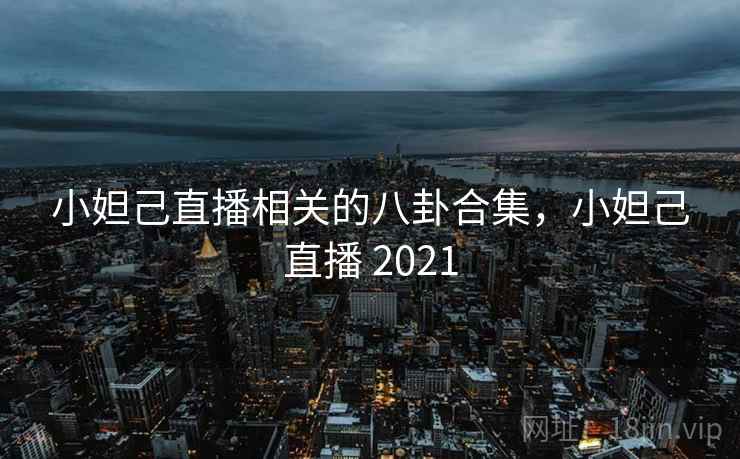 小妲己直播相关的八卦合集,小妲己直播 2021 小妲己直播相关的八卦合集,小妲己直播 2021