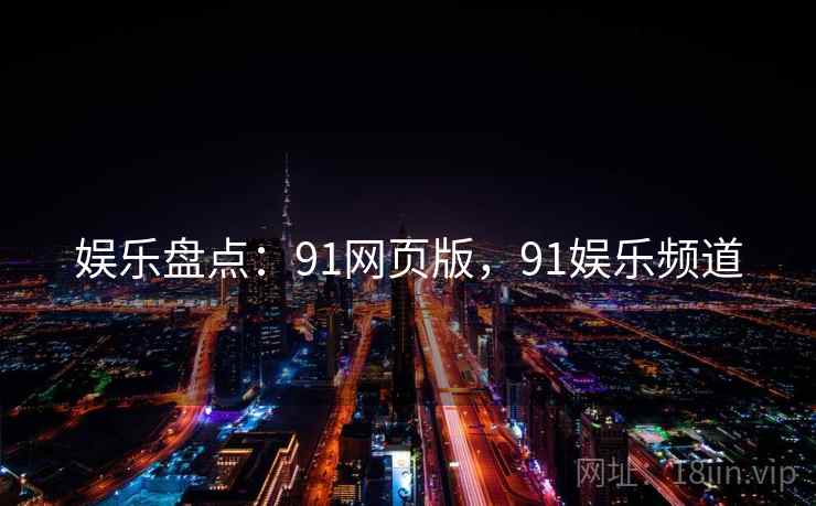 娱乐盘点:91网页版,91娱乐频道 娱乐盘点:91网页版,91娱乐频道