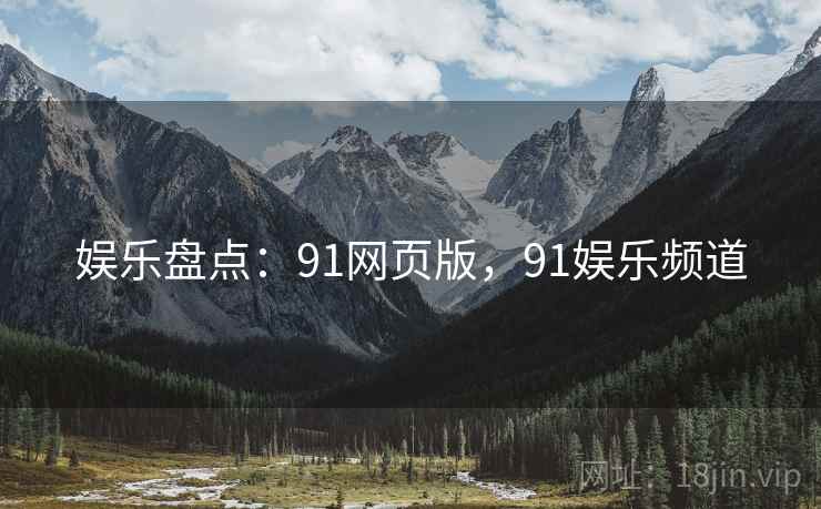 娱乐盘点:91网页版,91娱乐频道 娱乐盘点:91网页版,91娱乐频道
